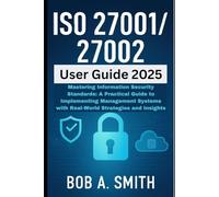 ISO 27001/27002 User Guide 2025: Mastering Information Security Standards: A Practical Guide to Implementing Management Systems with Real-World Strategies and Insights (Information Security Updates)