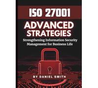 ISO 27001 Advanced Strategies - Strengthening Information Security Management for Business Life: A Comprehensive Guide to Implementing ISO 27001 for Long-Term Security Success (ISO 27001 BOOKS)
