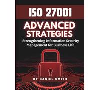 ISO 27001 Advanced Strategies - Strengthening Information Security Management for Business Life: A Comprehensive Guide to Implementing ISO 27001 for Long-Term Security Success (ISO 27001 BOOKS)