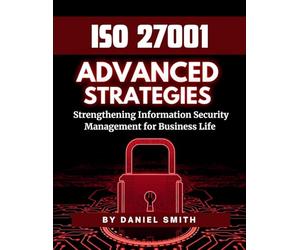 ISO 27001 Advanced Strategies - Strengthening Information Security Management for Business Life: A Comprehensive Guide to Implementing ISO 27001 for ... ... Security Success