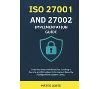 ISO 27001 and 27002 Implementation Guide: Step-by-Step Handbook for Building a Secure and Compliant Information Security Management System (ISMS)