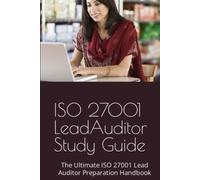 ISO 27001 Lead Auditor - Study Guide: Achieving Excellence in Information Security: The Ultimate ISO 27001 Lead Auditor Preparation Handbook