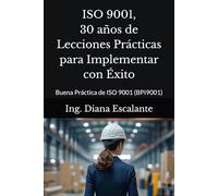 ISO 9001, 30 años de Lecciones Prácticas para Implementar con Éxito: Buena Práctica de ISO 9001 (BPI9001)