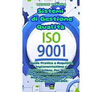 ISO 9001 - Sistemi di Gestione Qualità: Guida Pratica a Requisiti, Implementazione e Certificazione. Per Aziende, Audit Interni/Esterni e Lead ... (Norme ISO sui Sistemi di Gestione e Audit)