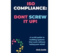 ISO Compliance: Don't Screw It Up!!: A no-BS guide to building better business systems that work without losing your mind!