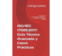 ISO/IEC 17025:2017: Guía Técnica Avanzada y Casos Prácticos: Validaciones, Incertidumbres, Trabajos no Conformes, Politicas de calidad