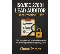 ISO/IEC 27001 Lead Auditor Exam Practice Guide: 500 Questions and Detailed Explanations for Mastering Information Security Audits