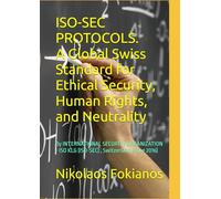 ISO-SEC PROTOCOLS . A Global Swiss Standard for Ethical Security, Human Rights, and Neutrality: By INTERNATIONAL SECURITY ORGANIZATION - ISO KLG (ISO-SEC) , Switzerland (Est. 2017)