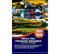 Isola del Principe Edoardo Guida di viaggio 2025-2026: Esplora la ricca storia, le bellezze naturali, le spiagge, i sentieri, i fari e la cultura ... indimenticabili nel Canada atlantico