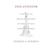 Isolationism: A History of America's Efforts to Shield Itself from the World