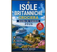 ISOLE BRITANNICHE CROCIERA GUIDA DI VIAGGIO 2026: Pianifica viaggi costieri senza stress in Inghilterra, Scozia, Irlanda e Galles con itinerari ... per la prima volta che per chi ci ritorna.