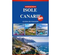 ISOLE CANARIE GUIDA DI VIAGGIO 2025: Una guida per chi viaggia per la prima volta al sole, alla sabbia, alla cultura e all'avventura