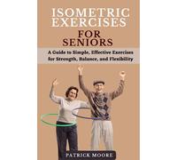 Isometric Exercises for Seniors: A Guide to Simple, Effective Exercises for Strength, Balance, and Flexibility