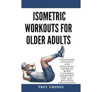 Isometric Workouts for Older Adults: Unlocking Vitality and Wellness After 50 with Tailored Exercises for Age-Related Challenges