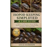 ISOPOD KEEPING SIMPLIFIED & CARE GUIDE: A Beginner-Friendly Guide to Species Selection, Bioactive Terrarium Integration, Feeding, Breeding, Maintenance, and Ecological Value