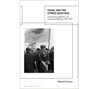 Israel and the Cyprus Question: Foreign Policy, Diplomacy and International Relations 1946-1960