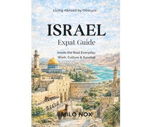 ISRAEL EXPAT GUIDE: Inside the Real Everyday: Work, Culture & Survival (Living Abroad by Obscyra)