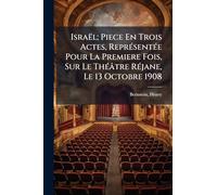 Israël; Piece En Trois Actes, Représentée Pour La Premiere Fois, Sur Le Théâtre Réjane, Le 13 Octobre 1908