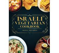 Israeli Vegetarian Cookbook: 150 Plant-Based Recipes for Breakfast, Appetizers, Soups, Salads, Sides, Mains, Desserts & Drinks Inspired by Israeli Flavors