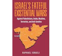 Israel's Fateful Existential Wars: Against Palestinians, Arabs, Muslims, Terrorists, and Anti-Semites