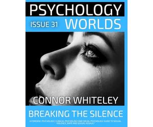 Issue 31: Breaking The Silence A Forensic Psychology, Clinical Psychology and Social Psychology Guide to Sexual Violence, Rape and Sexual Assault (Psychology Worlds)