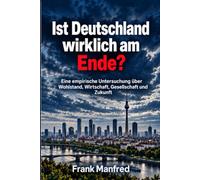 Ist Deutschland wirklich am Ende?: Eine empirische Untersuchung über Wohlstand, Wirtschaft, Gesellschaft und Zukunft