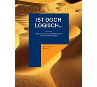 Ist doch logisch...: Was ich schon immer einmal verstehen wollte