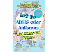 Ist es ADHS oder Autismus bei meinem Kind?: Wie Sie Verhalten, Unruhe und Konzentrationsprobleme verstehen, ohne vorschnelle Schlüsse zu ziehen (Weisheiten des Lebens. Mit Aoryn Thorval)