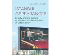 Istanbul Appearances: Beauty and the Making of Middle-Class Femininities in Urban Turkey (Gender, Culture, and Politics in the Middle East)