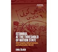 Istanbul at the Threshold of Nation State: Allied Occupation, National Resistance, and Political Conflict, 1918-1923 (New Directions in Turkish Studies, 2)