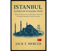ISTANBUL GUIDA DI VIAGGIO 2025: Esplora il crocevia tra Europa e Asia con consigli, itinerari e tesori nascosti