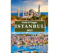 ISTANBUL GUIDA DI VIAGGIO 2025: Segreti locali, tesori culturali e consigli essenziali per un viaggio indimenticabile nel cuore della Turchia