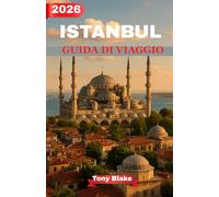 ISTANBUL GUIDA DI VIAGGIO 2026: La guida completa alle principali attrazioni, ai segreti locali, alla cucina turca e agli itinerari cittadini perfetti
