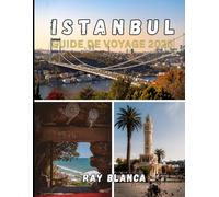 ISTANBUL GUIDE DE VOYAGE 2025: Découvrez le meilleur d'Istanbul : principales attractions, secrets locaux, conseils pratiques et informations actualisées pour 2025
