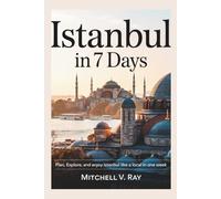 ISTANBUL IN 7 DAYS: Plan, Explore and Enjoy Istanbul Like a Local in One Week
