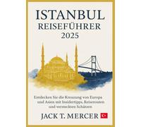 ISTANBUL REISEFÜHRER 2025: Entdecken Sie die Kreuzung von Europa und Asien mit Insidertipps, Reiserouten und versteckten Schätzen