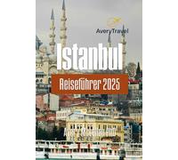 Istanbul Reiseführer 2025: Entdecken Sie Sehenswürdigkeiten, versteckte Schätze, kulinarische Köstlichkeiten und Familienabenteuer in der Türkei