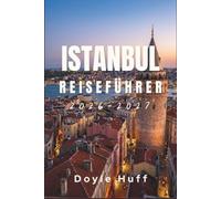 Istanbul Reiseführer 2026-2027: Paläste, Basare, Bosporus-Übergänge und die asiatische Seite: Informationen zu Fahrkarten, Öffnungszeiten und den Restaurants der Einheimischen.