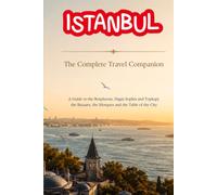 ISTANBUL - The Complete Travel Companion: A Guide to the Bosphorus, Hagia Sophia and Topkapi, the Bazaars, the Mosques and the Table of the City