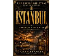 Istanbul, Through A Spy's Eyes: A Travel Guide to Crossroads, Consulates, and Covert Passage (The Espionage Atlas Travel Guides)