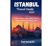 ISTANBUL TRAVEL GUIDE 2025: Explore Historic Sites, Hidden Gems & Vibrant Culture in Turkey’s Iconic City