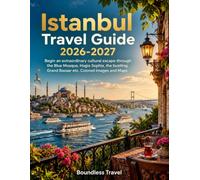 Istanbul Travel Guide 2026-2027: Begin an Extraordinary Cultural Escape Through the Blue Mosque, Hagia Sophia, the Grand Bazaar, Historic ... and Hidden Gems With Colored Images and Maps