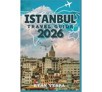ISTANBUL TRAVEL GUIDE 2026: Explore Turkey’s Magical City: Top Attractions, Hidden Gems, Culture, Food, History, Budget Tips & Essential Traveler Information for First-Time & Repeat Visitors