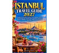 ISTANBUL TRAVEL GUIDE 2027: Complete Pocket Guide To Historic Areas of Istanbul, UNESCO World Heritage Sites, Ottoman Palaces, Byzantine Landmarks, ... Cuisine, Hidden Gems & Essential Travel Tips