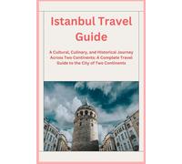 Istanbul Travel Guide: A Cultural, Culinary, and Historical Journey Across Two Continents: A Complete Travel Guide to the City of Two Continents