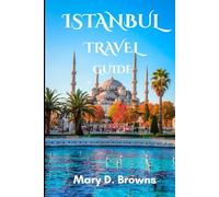 Istanbul Travel Guide: The Essential Guide To Istanbul and It’s Amazing Attractions (Mary D. Browns Guidebooks)
