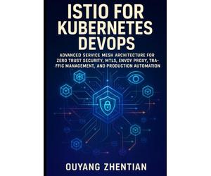 ISTIO FOR KUBERNETES DEVOPS: ADVANCED SERVICE MESH ARCHITECTURE FOR ZERO TRUST SECURITY, MTLS, ENVOY PRXY, TRAFFIC MANAGEMENT, OBSERVABILITY, AND PRODUCTION AUTOMATION