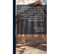 Istoria Della Letteratura Greca Di Carlo Ottofredo Müller. L'traduzione Italiana Dall' Originale Tedesco Preceduta Da Un Proemio Sulle Condizioni Dello Filologia E Sulla Vita E Le Opere Dell'autore