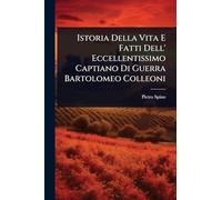Istoria Della Vita E Fatti Dell' Eccellentissimo Captiano Di Guerra Bartolomeo Colleoni