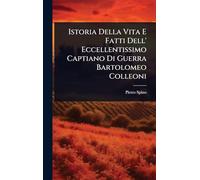 Istoria Della Vita E Fatti Dell' Eccellentissimo Captiano Di Guerra Bartolomeo Colleoni
